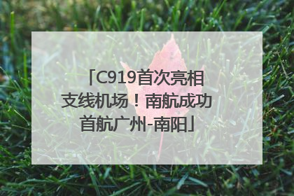 C919首次亮相支线机场！南航成功首航广州-南阳