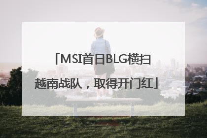 MSI首日BLG横扫越南战队，取得开门红