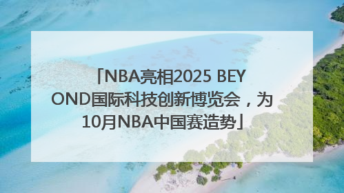 NBA亮相2025 BEYOND国际科技创新博览会，为10月NBA中国赛造势